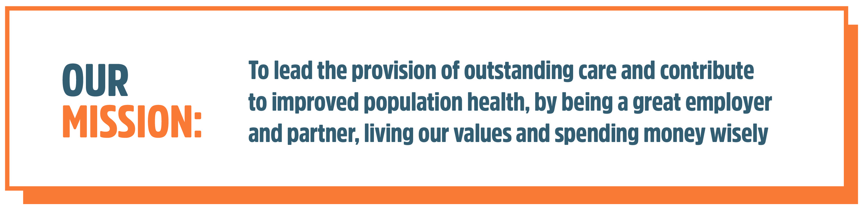 OUR MISSION: To lead the provision of outstanding care and contribute to improved populaation health, by being a great employer and partner, living our values and spending money wisely